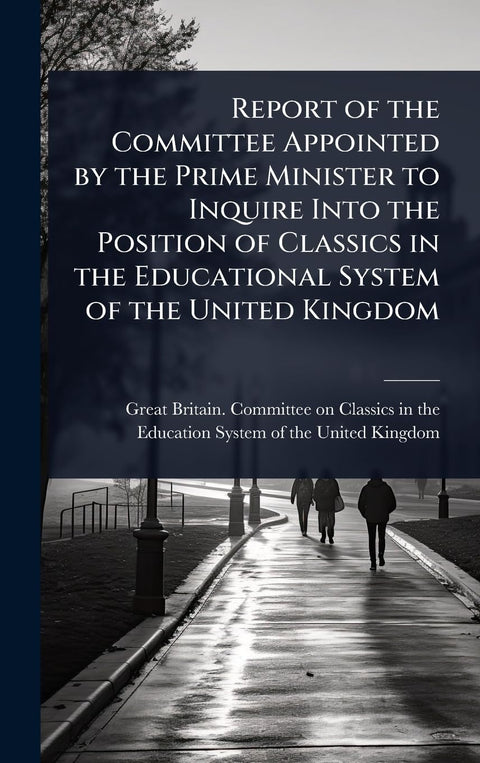 Report of the Committee Appointed by the Prime Minister to Inquire Into the Position of Classics in the Educational Syst