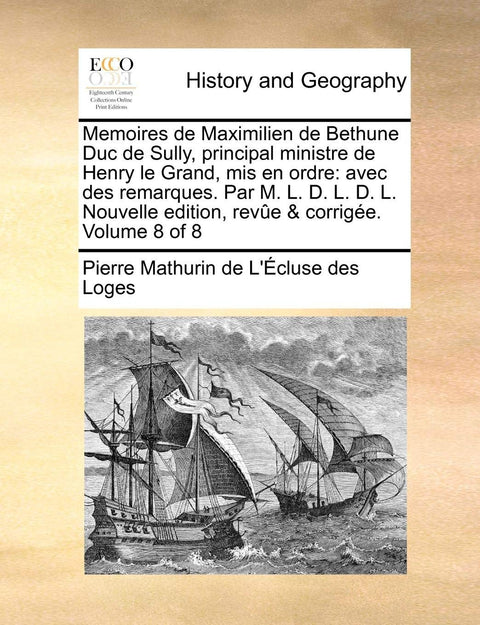 Memoires de Maximilien de Bethune Duc de Sully, principal ministre de Henry le Grand, mis en ordre: avec des remarques. 