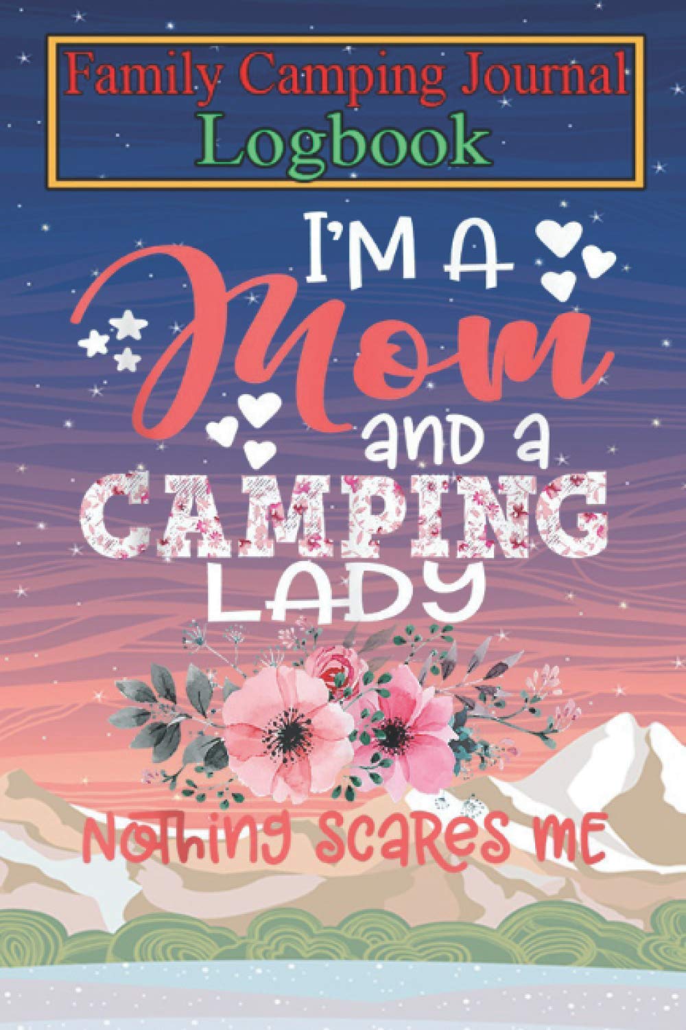 Camping Journal Notebook: I'm Mom and Camping Lady Nothing Scares Me Floral Mother Tank Top Over 120 Pages with Prompts 