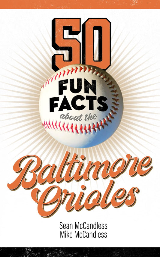 50 Fun Facts About the Baltimore Orioles: The Fan's Handy Guide to the History, Highlights, and Heroes of One of America's Great Baseball Teams
