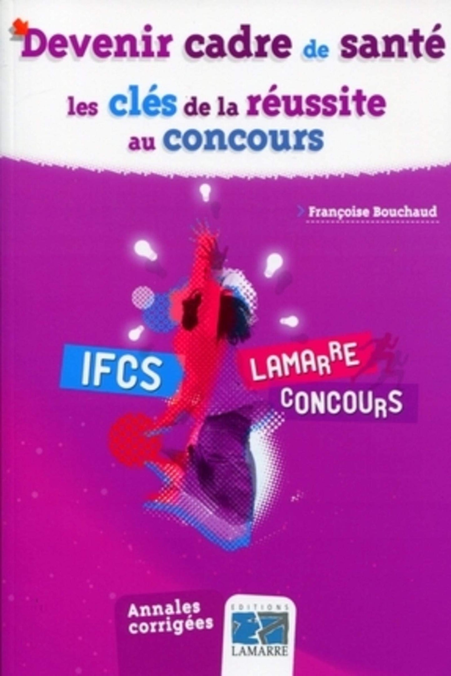 DEVENIR CADRE DE SANTE LES CLES DE LA REUSSITE AU CONCOURS: ANNALES CORRIGEES