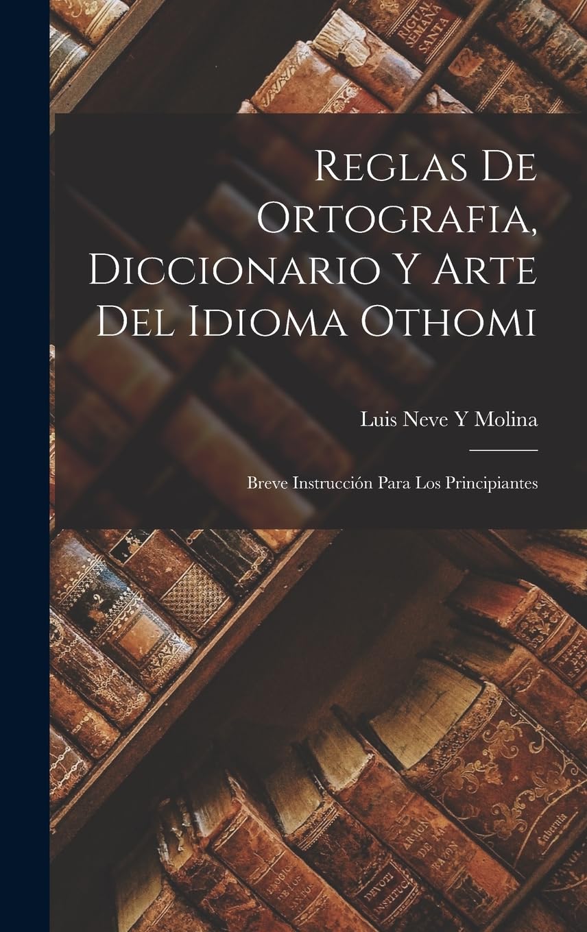 Reglas De Ortografia, Diccionario Y Arte Del Idioma Othomi: Breve Instrucción Para Los Principiantes (Spanish Edition)
