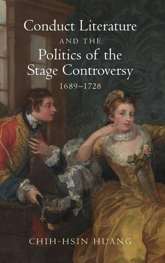 Conduct Literature and the Politics of the Stage Controversy: 1689–1728 (Studies in Early Modern Cultural, Political and