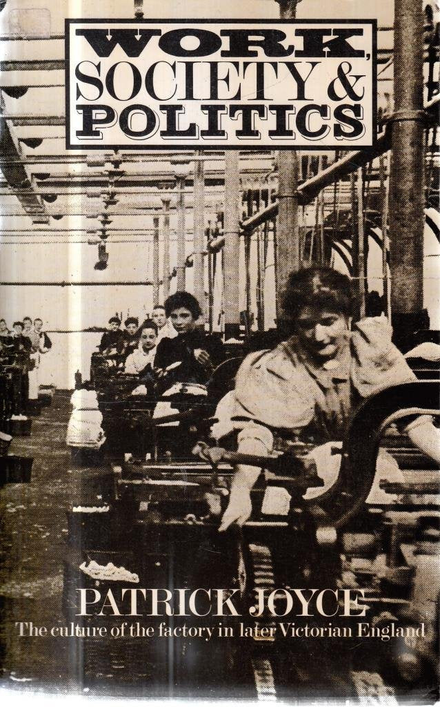 Work, Society and Politics Culture of the Factory in Later Victorian England