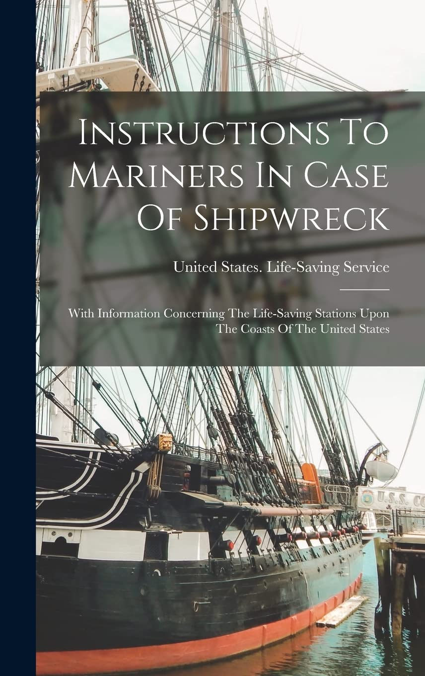 Instructions To Mariners In Case Of Shipwreck: With Information Concerning The Life-saving Stations Upon The Coasts Of T