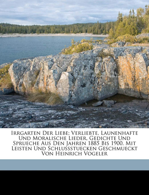 Irrgarten Der Liebe; Verliebte, Launenhafte Und Moralische Lieder, Gedichte Und Sprueche Aus Den Jahren 1885 Bis 1900. M