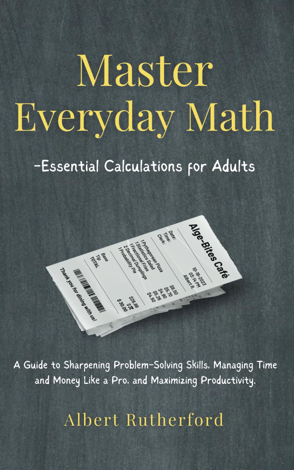 Master Everyday Math - Essential Calculations for Adults: A Guide to Sharpening Problem-Solving Skills, Managing Time and Money Like a Pro, and Maximi