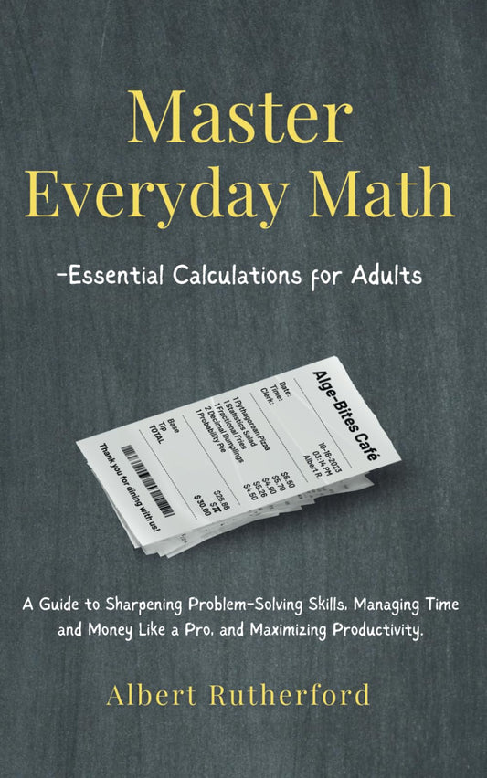 Master Everyday Math - Essential Calculations for Adults: A Guide to Sharpening Problem-Solving Skills, Managing Time and Money Like a Pro, and Maximi