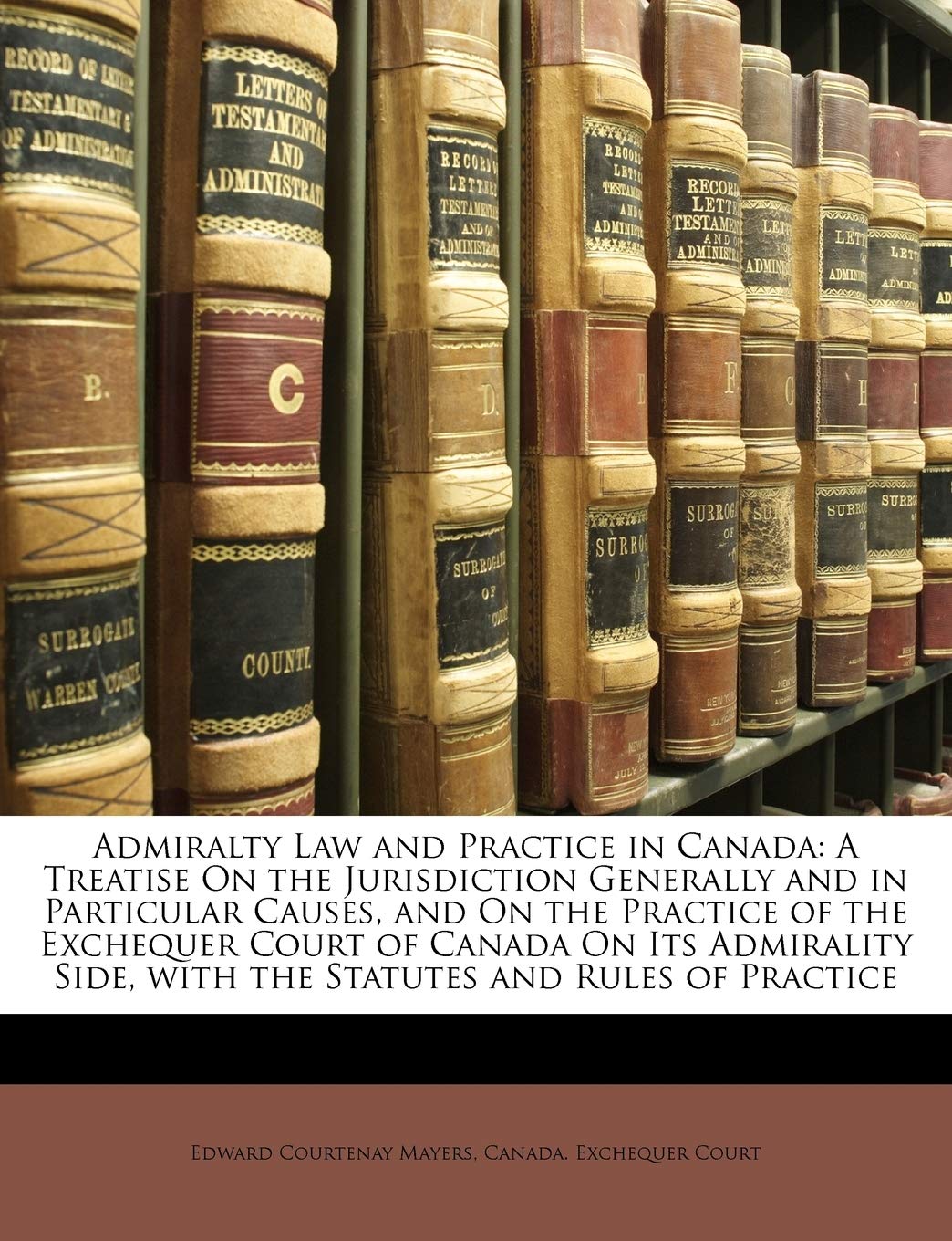 Admiralty Law and Practice in Canada: A Treatise On the Jurisdiction Generally and in Particular Causes, and On the Prac