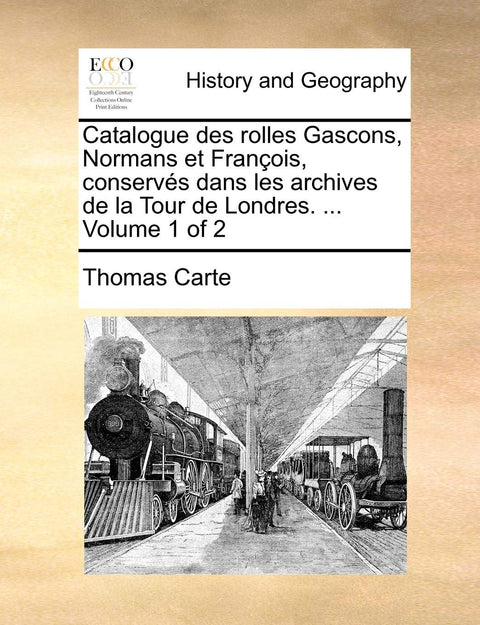 Catalogue des rolles Gascons, Normans et François, conservés dans les archives de la Tour de Londres. ... Volume 1 of 2 