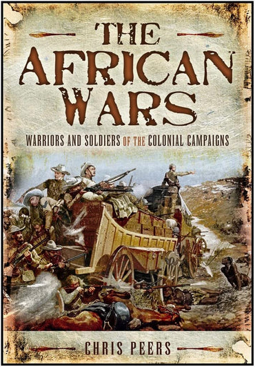 The African Wars: Warriors and Soldiers of the Colonial Campaigns
