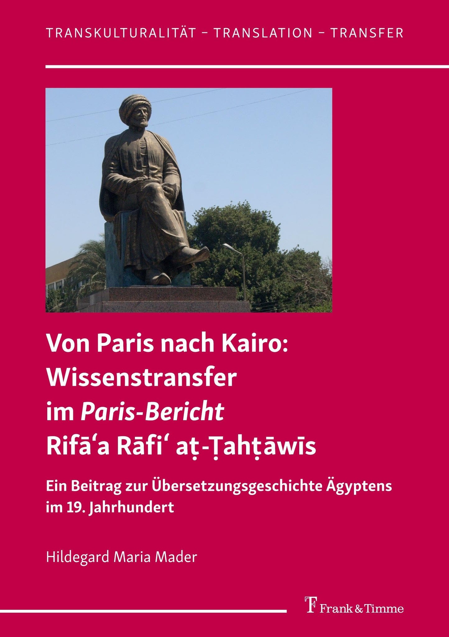 Von Paris nach Kairo: Wissenstransfer im Paris-Bericht Rifāʿa Rāfiʿ aṭ-Ṭahṭāwīs: Ein Beitrag zur Übersetzungsgeschichte Ägyptens im 19. Jahrhundert (German Edition)