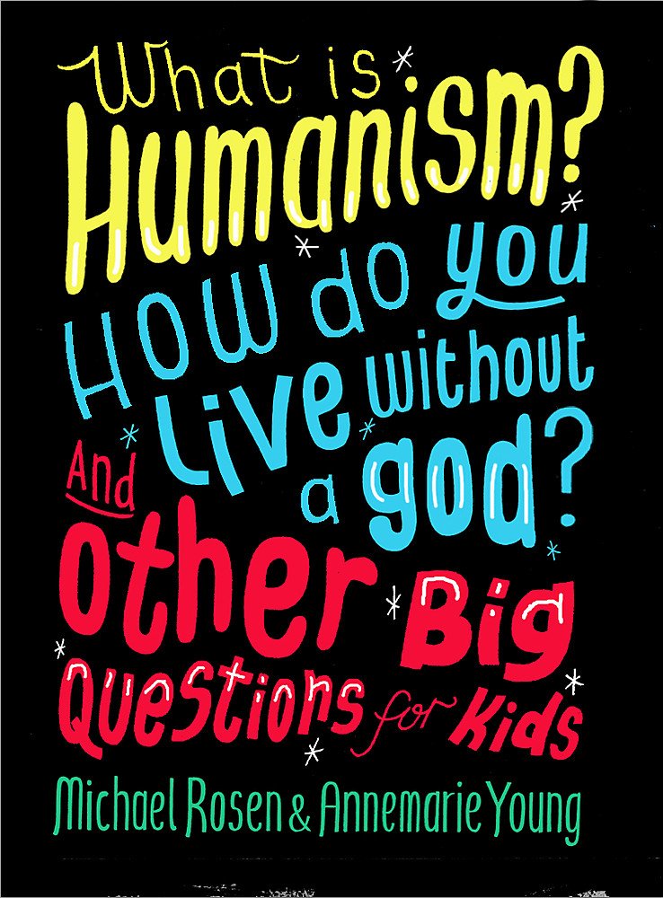 What is Humanism? How do you live without a god? And Other Big Questions for Kids