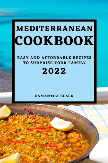 Mediterranean Cookbook 2022: Easy and Affordable Recipes to Surprise Your Family