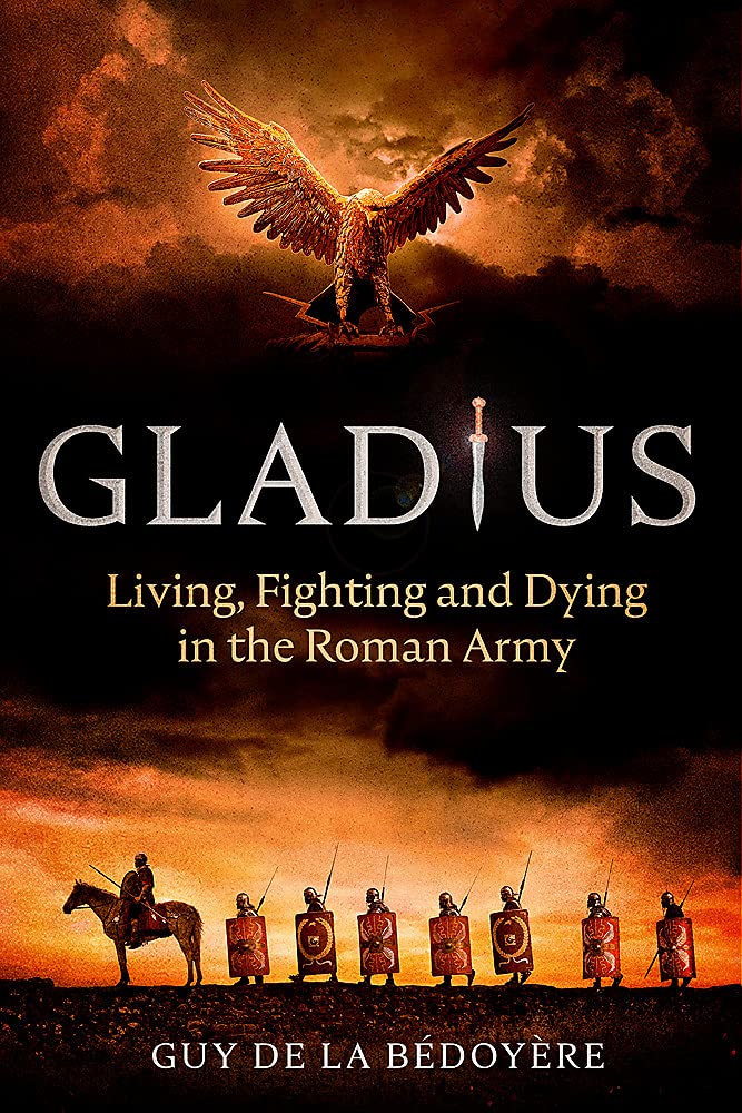 Gladius: Living, Fighting and Dying in the Roman Army