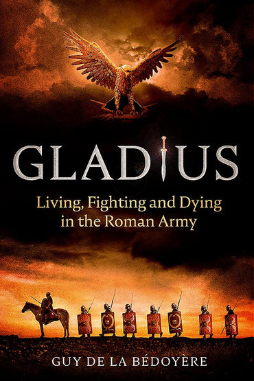 Gladius: Living, Fighting and Dying in the Roman Army