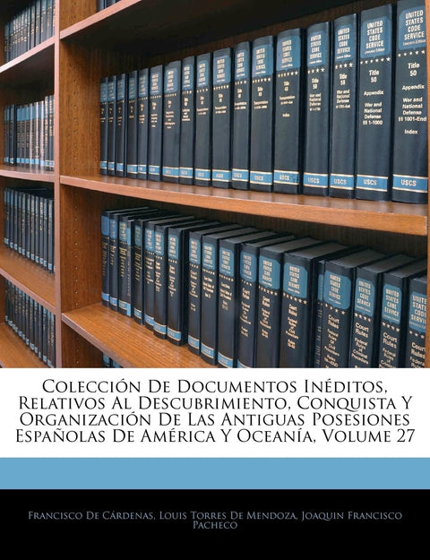 Colección De Documentos Inéditos, Relativos Al Descubrimiento, Conquista Y Organización De Las Antiguas Posesiones Españ
