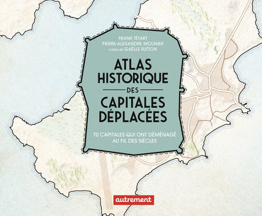Atlas historique des capitales déplacées: 70 capitales qui ont déménagé au fil des siècles
