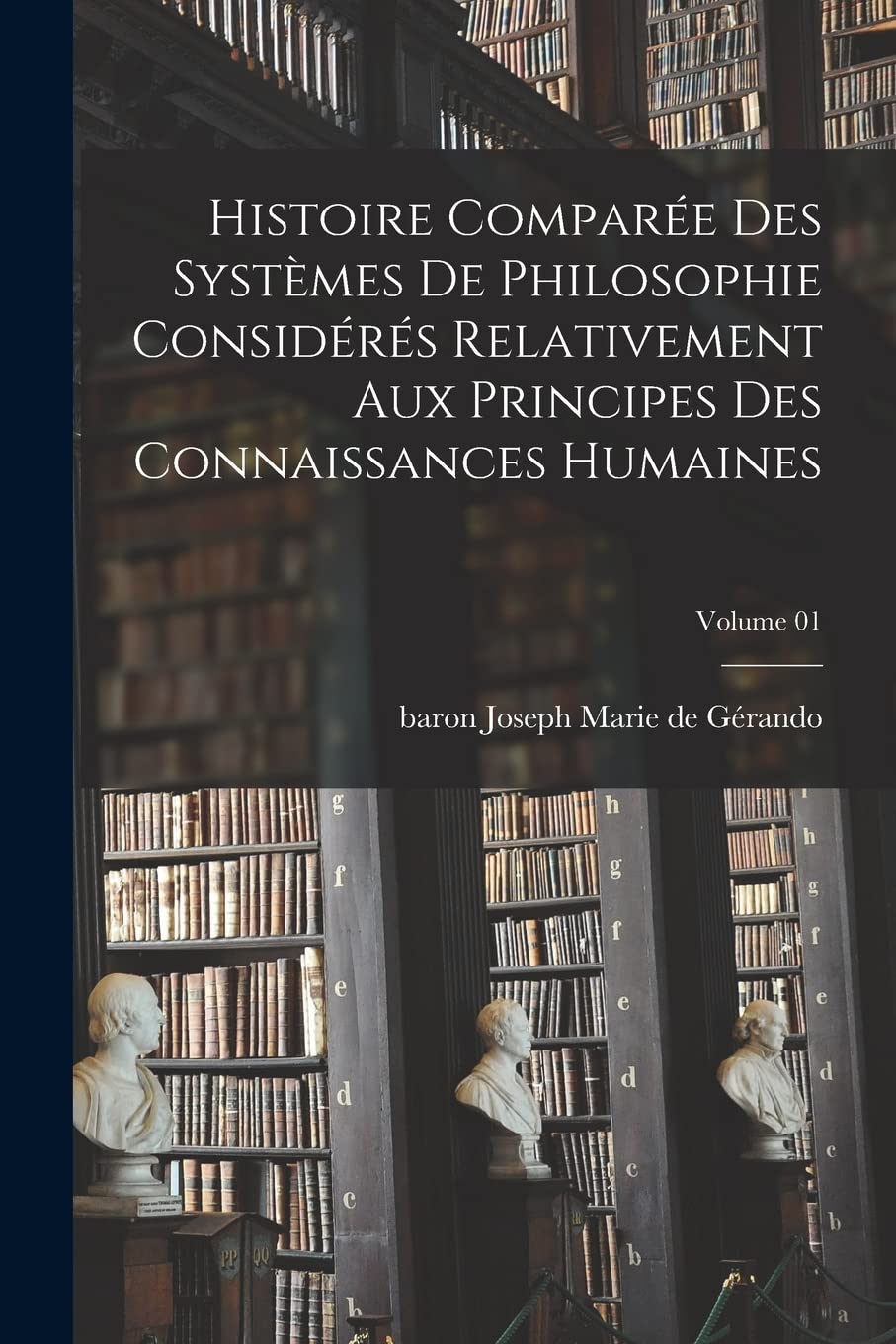 Histoire comparée des systèmes de philosophie considérés relativement aux principes des connaissances humaines; Volume 0