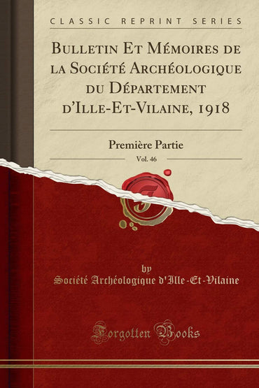 Bulletin Et Mémoires de la Société Archéologique Du Département d'Ille-Et-Vilaine, 1918, Vol. 46: Première Partie (Class