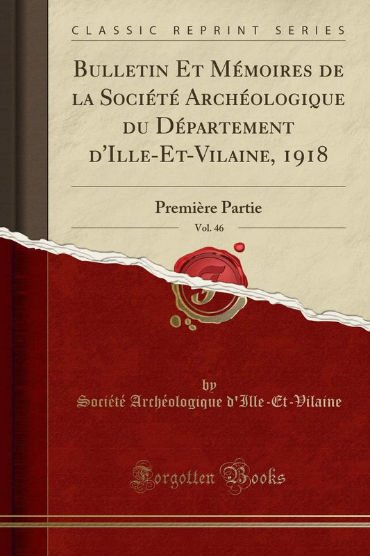 Bulletin Et Mémoires de la Société Archéologique Du Département d'Ille-Et-Vilaine, 1918, Vol. 46: Première Partie (Class