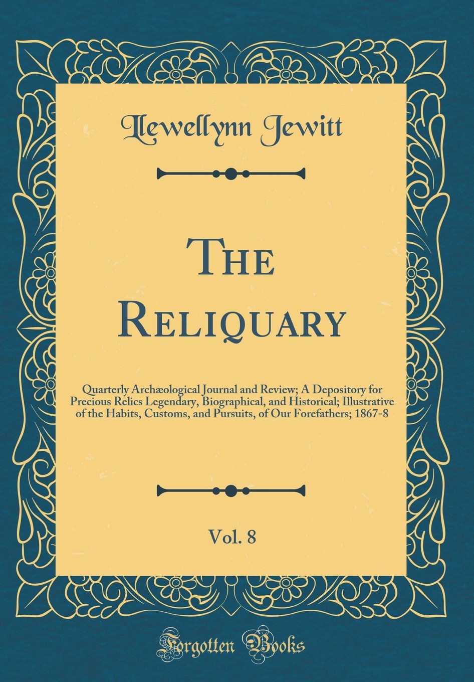 The Reliquary, Vol. 8: Quarterly Archæological Journal and Review; A Depository for Precious Relics Legendary, Biographi