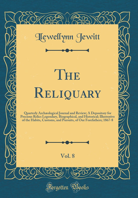 The Reliquary, Vol. 8: Quarterly Archæological Journal and Review; A Depository for Precious Relics Legendary, Biographi