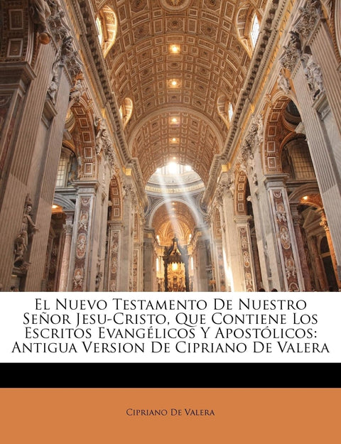 El Nuevo Testamento De Nuestro Señor Jesu-Cristo, Que Contiene Los Escritos Evangélicos Y Apostólicos: Antigua Version D