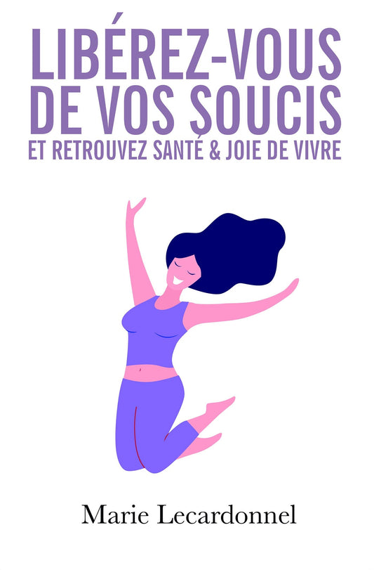Libérez-vous de vos soucis et retrouvez santé & joie de vivre: Les secrets des gens heureux (French Edition)