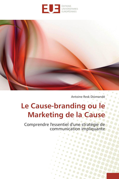 Le Cause-branding ou le Marketing de la Cause: Comprendre l'essentiel d'une stratégie de communication impliquante (Fren
