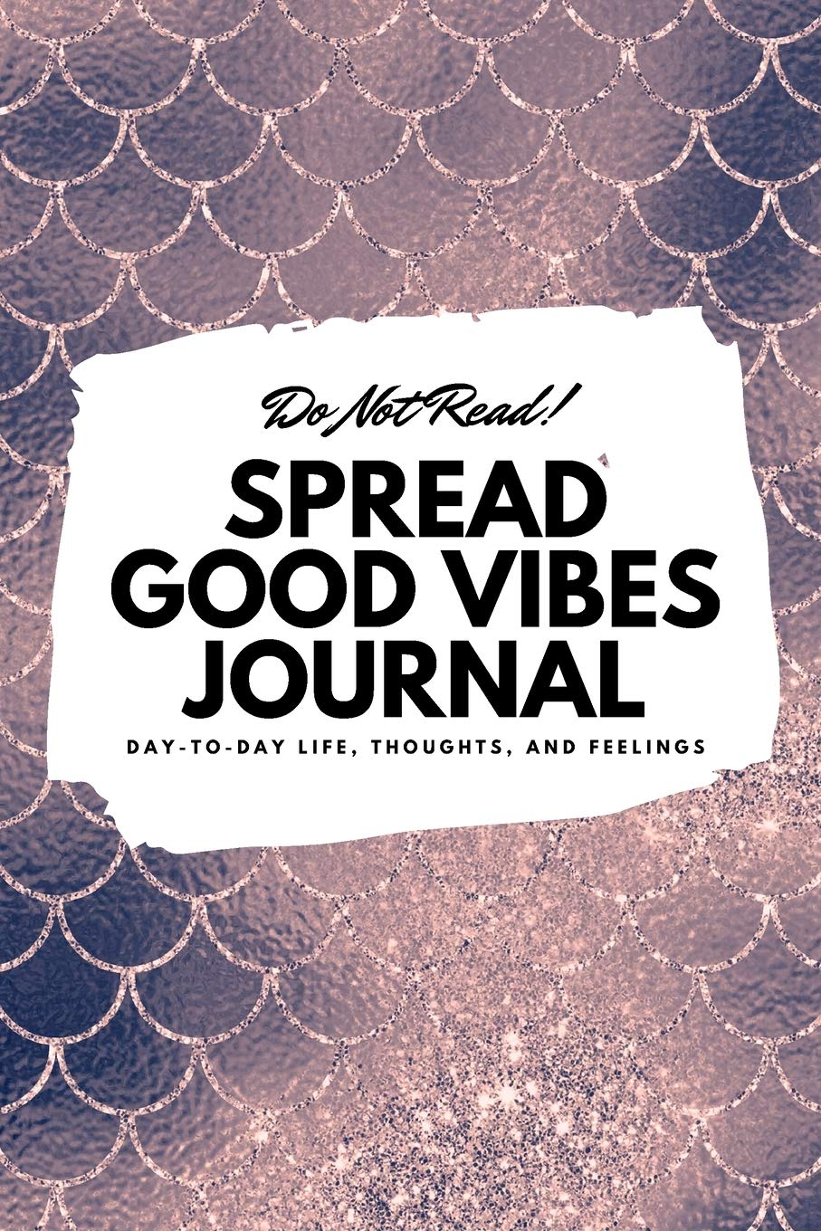 Do Not Read! Spread Good Vibes Journal: Day-To-Day Life, Thoughts, and Feelings (6x9 Softcover Journal / Notebook) (6x9 Blank Journal)