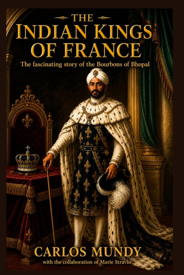 The Indian Kings of France: The fascinating story of the Bourbons of Bhopal