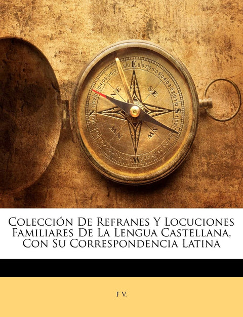 Colección De Refranes Y Locuciones Familiares De La Lengua Castellana, Con Su Correspondencia Latina (Spanish Edition)