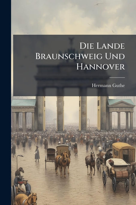 Die Lande Braunschweig Und Hannover: Mit Rücksicht Auf Die Nachbargebiete Geographisch Dargestellt (German Edition)