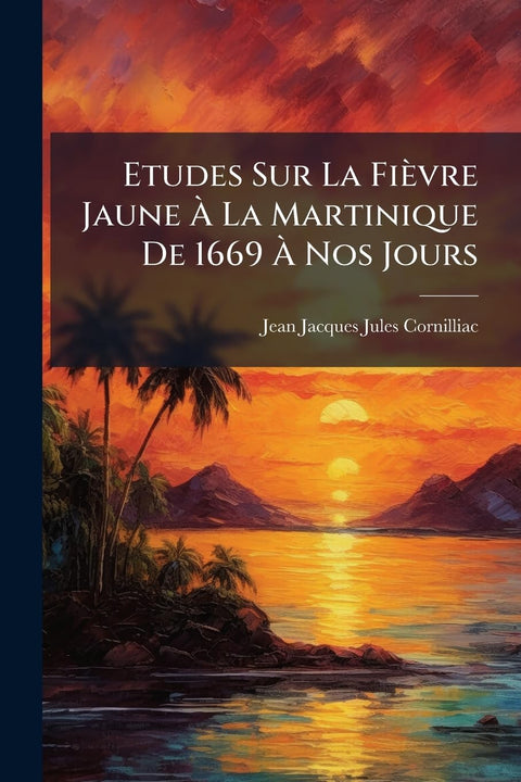 Etudes Sur La Fièvre Jaune À La Martinique De 1669 À Nos Jours (French Edition)