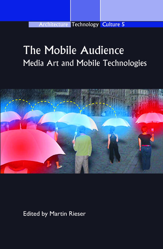 The Mobile Audience: Media Art and Mobile Technologies (Architecture – Technology – Culture, 5)