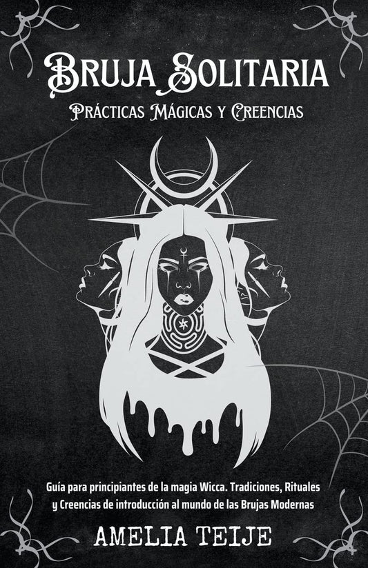 Bruja Solitaria - Prácticas Mágicas y Creencias - Guía para principiantes de la magia Wicca. Tradiciones, Rituales y Creencias de introducción al mundo de las Brujas Modernas (Spanish Edition)