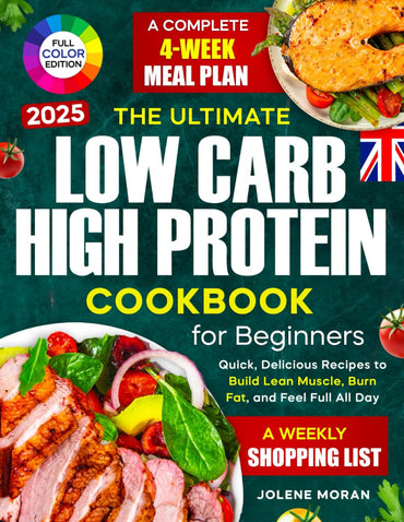 The Ultimate Low Carb High Protein Cookbook for Beginners: Quick, Delicious Recipes to Build Lean Muscle, Burn Fat, and Feel Full All Day — Plus a Com