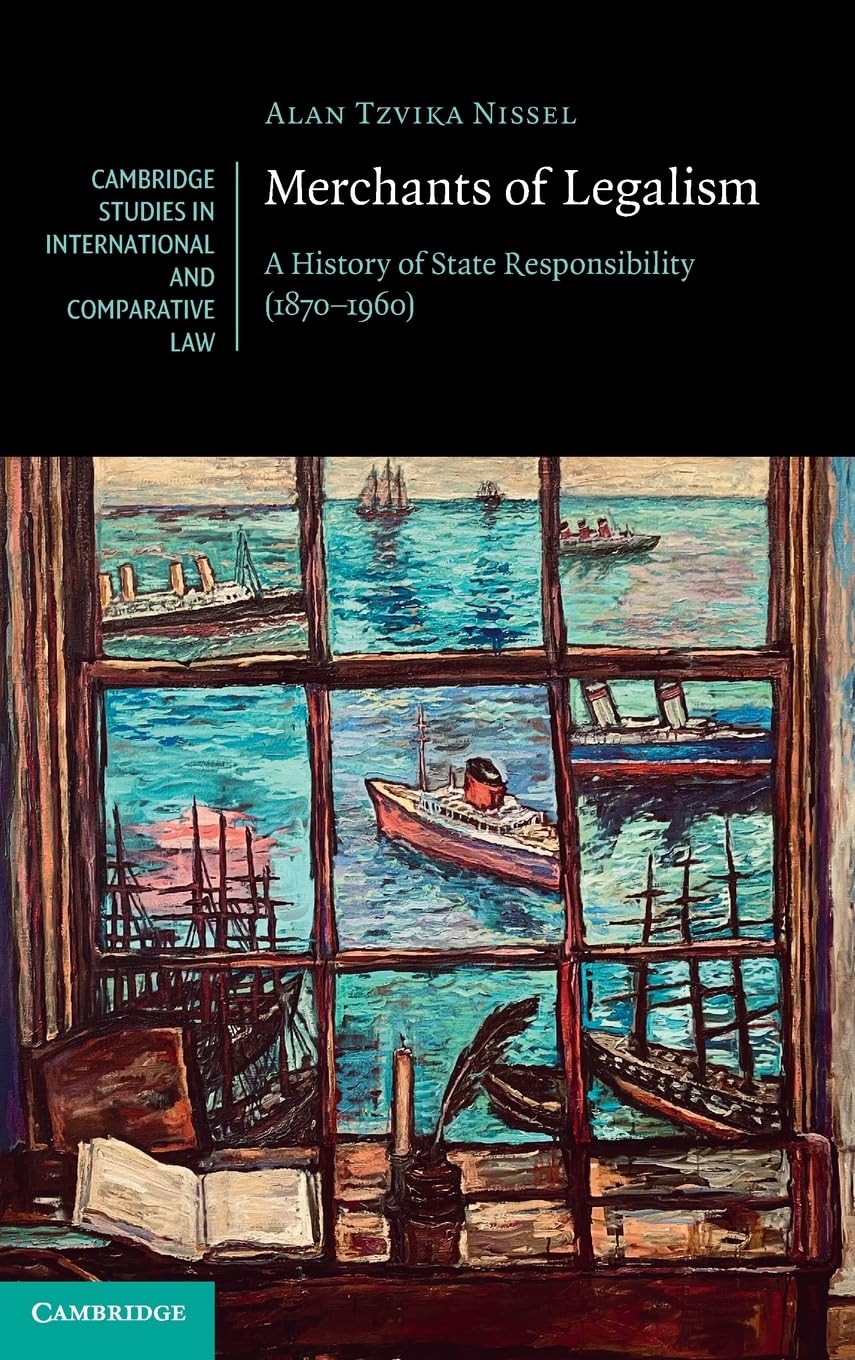 Merchants of Legalism: A History of State Responsibility (1870–1960) (Cambridge Studies in International and Comparative Law, Series Number 190)