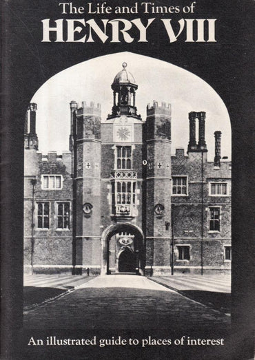 The Life and Times of Henry VIII: An Illustrated Guide to Places of Interest