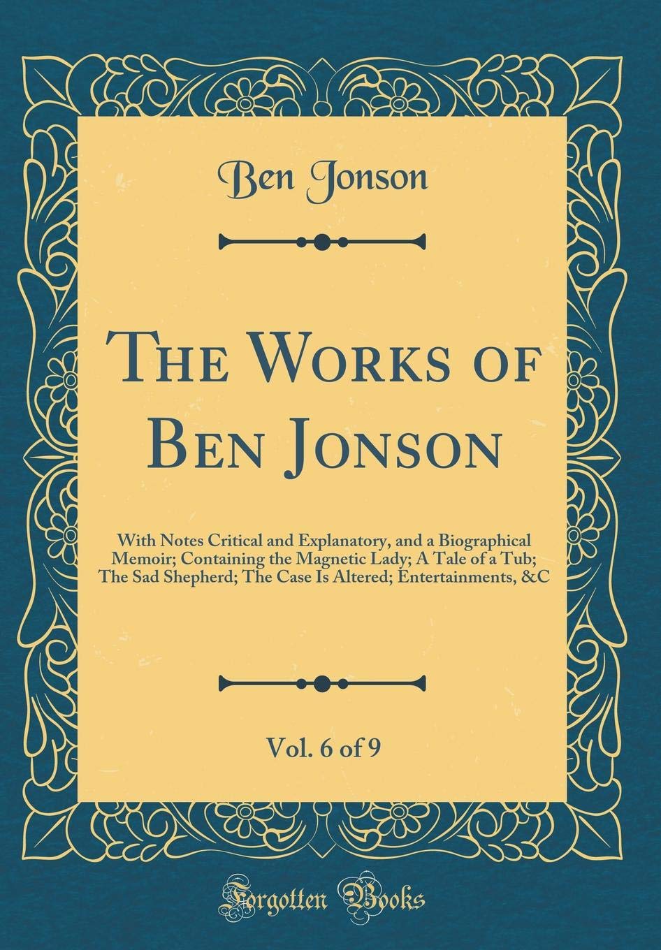 The Works of Ben Jonson, Vol. 6 of 9: With Notes Critical and Explanatory, and a Biographical Memoir; Containing the Mag