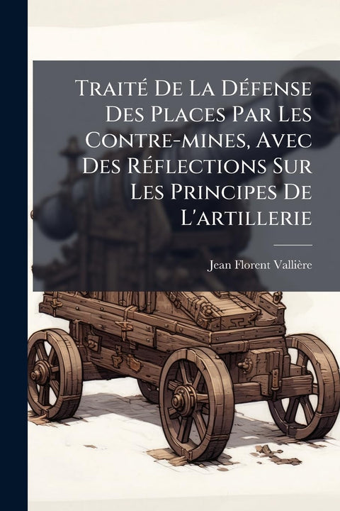 TraitÃ(c) De La DÃ(c)fense Des Places Par Les Contre-mines, Avec Des RÃ(c)flections Sur Les Principes De L'artillerie (F