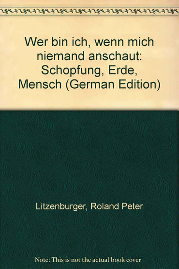Wer bin ich, wenn mich niemand anschaut: Schöpfung, Erde, Mensch (German Edition)