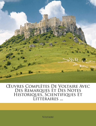 Œuvres Complètes De Voltaire Avec Des Remarques Et Des Notes Historiques, Scientifiques Et Littéraires ... (French Editi