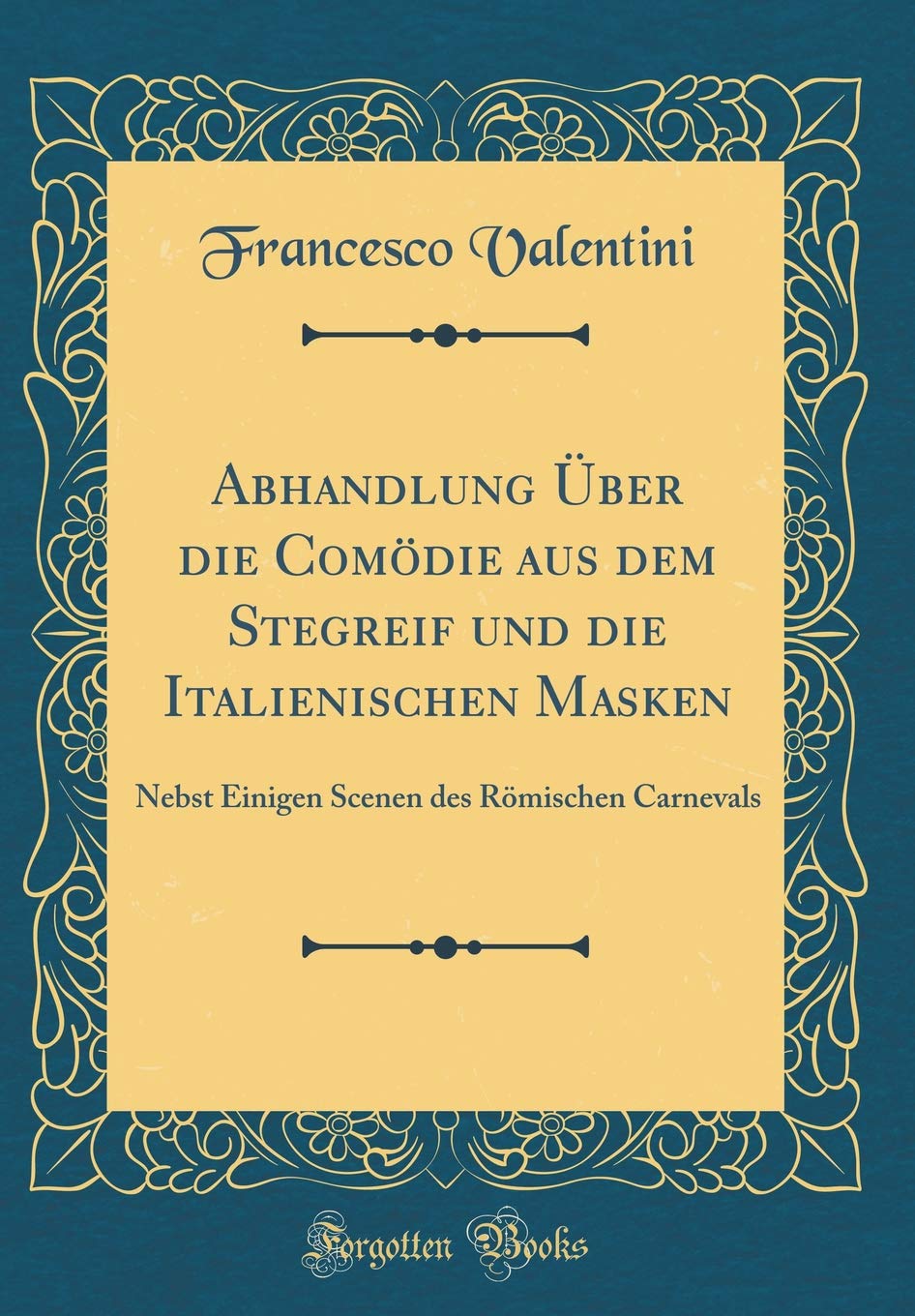 Abhandlung Über die Comödie aus dem Stegreif und die Italienischen Masken: Nebst Einigen Scenen des Römischen Carnevals 