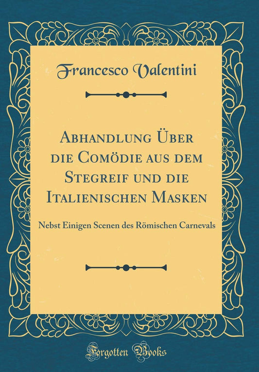Abhandlung Über die Comödie aus dem Stegreif und die Italienischen Masken: Nebst Einigen Scenen des Römischen Carnevals 