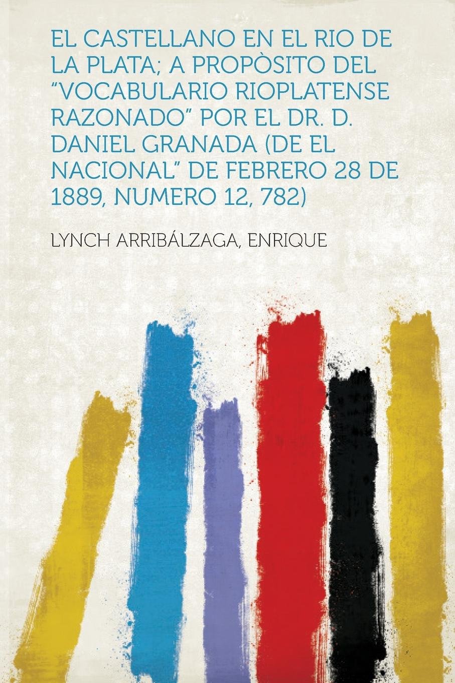 El Castellano En El Rio de la Plata; A Proposito del Vocabulario Rioplatense Razonado Por El Dr. D. Daniel Granada (de E