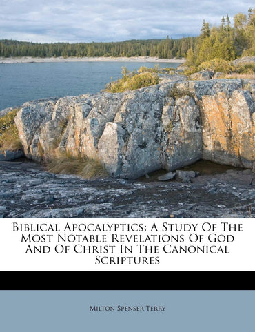 Biblical Apocalyptics: A Study Of The Most Notable Revelations Of God And Of Christ In The Canonical Scriptures