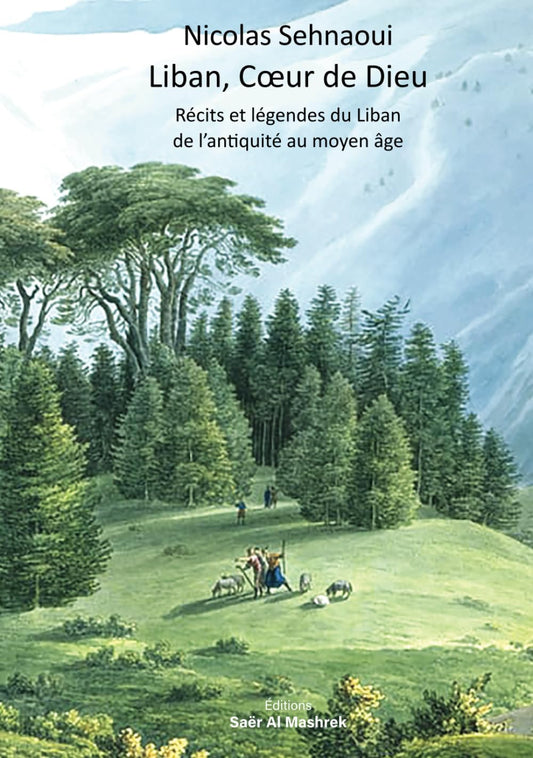 Liban, Cœur de Dieu: Récits et légendes du Liban de l'antiquité au moyen âge (French Edition)