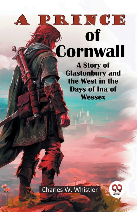 A Prince Of Cornwall A Story Of Glastonbury And The West In The Days Of Ina Of Wessex